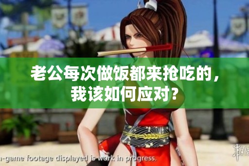 老公每次做饭都来抢吃的，我该如何应对？