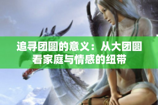 追寻团圆的意义：从大团圆看家庭与情感的纽带