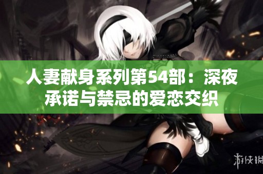 人妻献身系列第54部：深夜承诺与禁忌的爱恋交织
