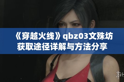《穿越火线》qbz03文殊坊获取途径详解与方法分享