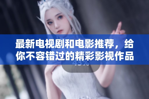 最新电视剧和电影推荐，给你不容错过的精彩影视作品