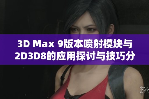3D Max 9版本喷射模块与2D3D8的应用探讨与技巧分享