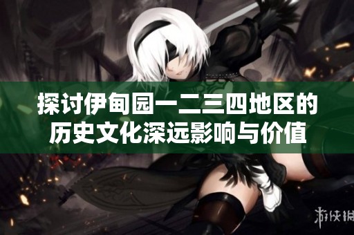 探讨伊甸园一二三四地区的历史文化深远影响与价值