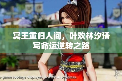 冥王重归人间，叶欢林汐谱写命运逆转之路