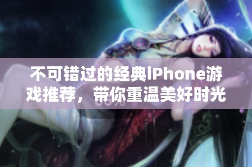 不可错过的经典iPhone游戏推荐，带你重温美好时光