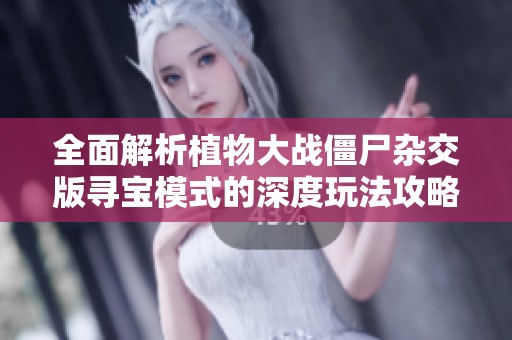 全面解析植物大战僵尸杂交版寻宝模式的深度玩法攻略