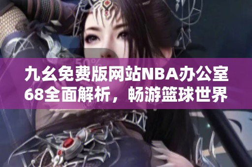 九幺免费版网站NBA办公室68全面解析，畅游篮球世界新体验