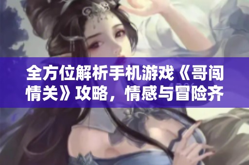 全方位解析手机游戏《哥闯情关》攻略，情感与冒险齐发力