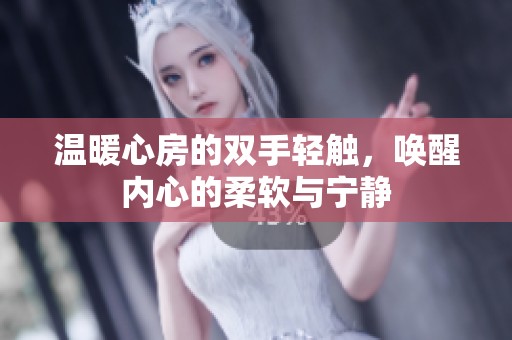 温暖心房的双手轻触，唤醒内心的柔软与宁静