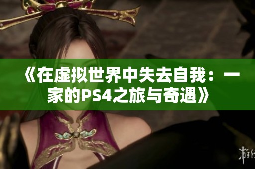 《在虚拟世界中失去自我：一家的PS4之旅与奇遇》