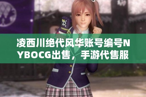 凌西川绝代风华账号编号NYBOCG出售，手游代售服务期待您的光临！