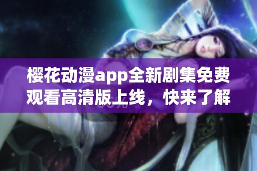 樱花动漫app全新剧集免费观看高清版上线，快来了解！