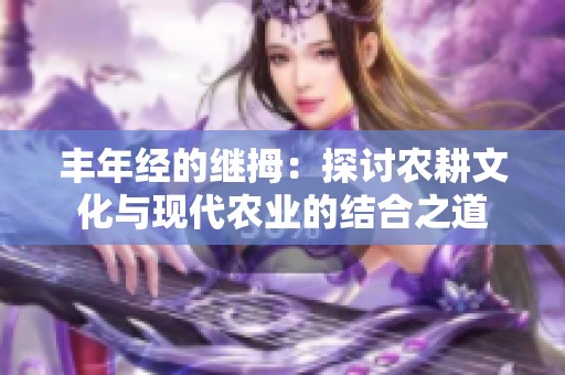 丰年经的继拇：探讨农耕文化与现代农业的结合之道