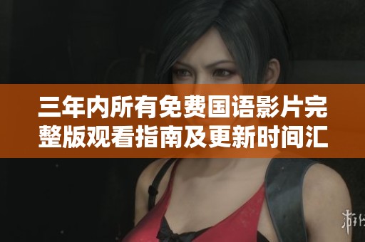 三年内所有免费国语影片完整版观看指南及更新时间汇总
