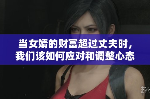 当女婿的财富超过丈夫时，我们该如何应对和调整心态