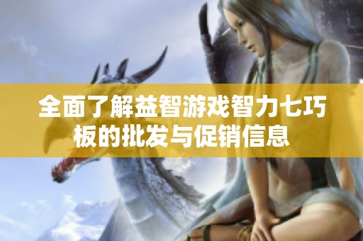全面了解益智游戏智力七巧板的批发与促销信息