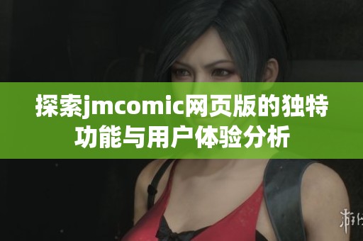 探索jmcomic网页版的独特功能与用户体验分析