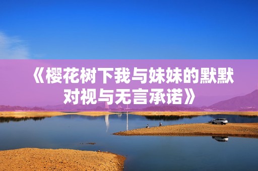 《樱花树下我与妹妹的默默对视与无言承诺》