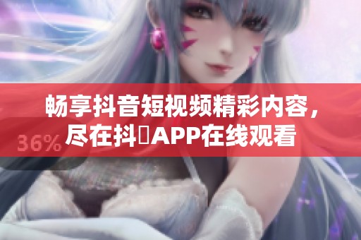 畅享抖音短视频精彩内容，尽在抖抈APP在线观看