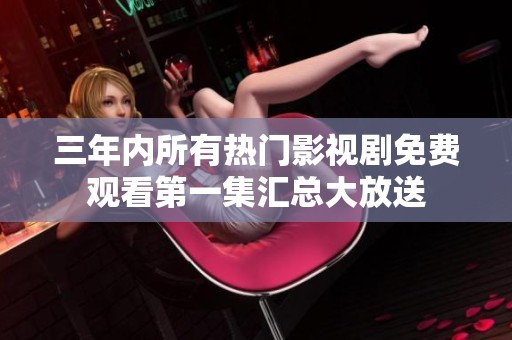 三年内所有热门影视剧免费观看第一集汇总大放送