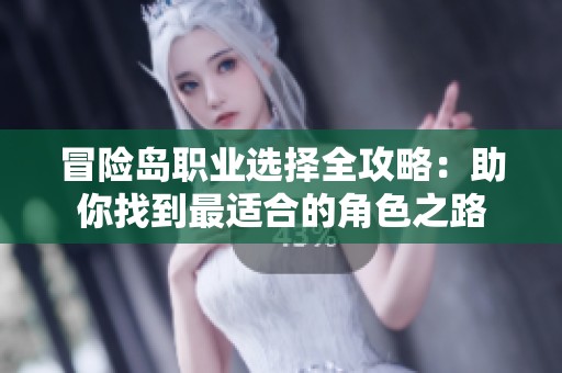 冒险岛职业选择全攻略：助你找到最适合的角色之路