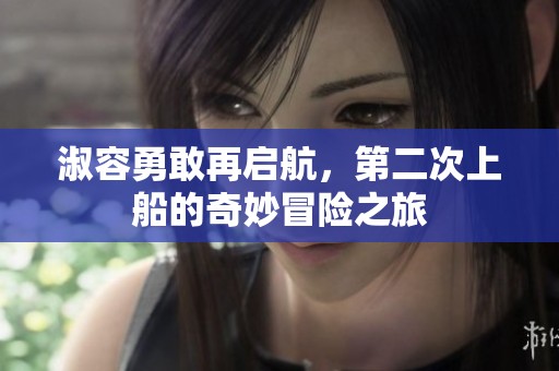 淑容勇敢再启航，第二次上船的奇妙冒险之旅