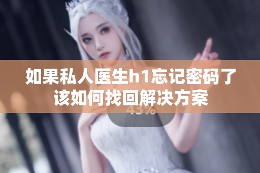 如果私人医生h1忘记密码了该如何找回解决方案