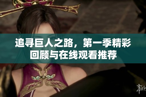 追寻巨人之路，第一季精彩回顾与在线观看推荐