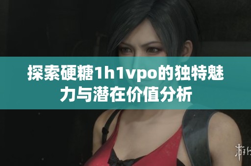 探索硬糖1h1vpo的独特魅力与潜在价值分析