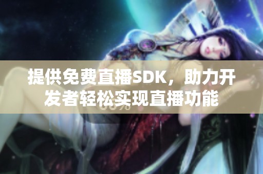 提供免费直播SDK，助力开发者轻松实现直播功能
