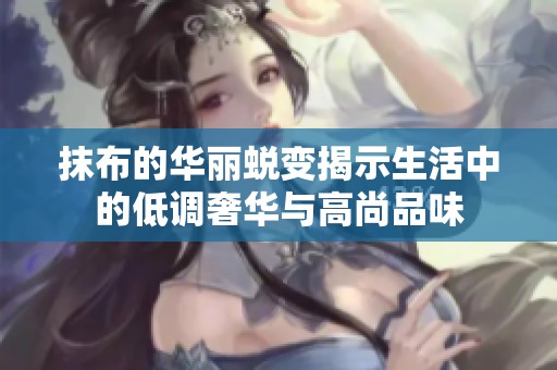 抹布的华丽蜕变揭示生活中的低调奢华与高尚品味