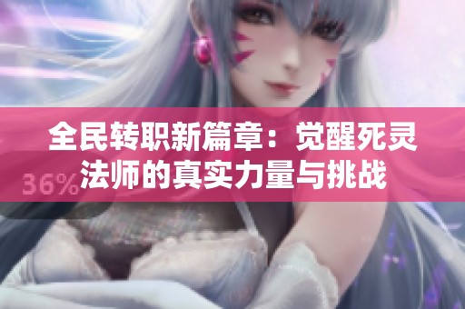 全民转职新篇章：觉醒死灵法师的真实力量与挑战