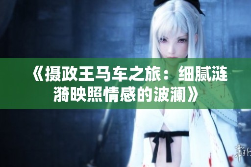 《摄政王马车之旅：细腻涟漪映照情感的波澜》