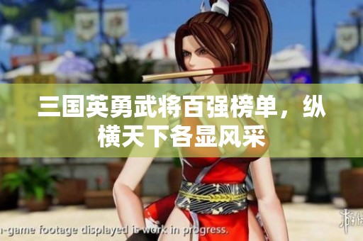 三国英勇武将百强榜单，纵横天下各显风采