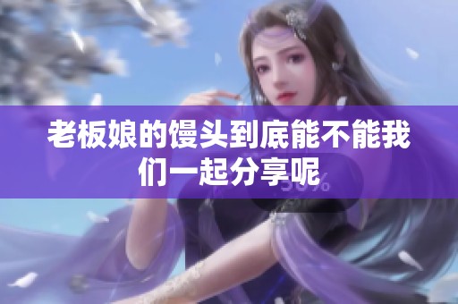 老板娘的馒头到底能不能我们一起分享呢