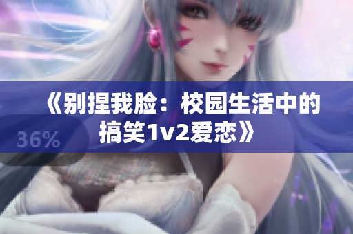 《别捏我脸：校园生活中的搞笑1v2爱恋》