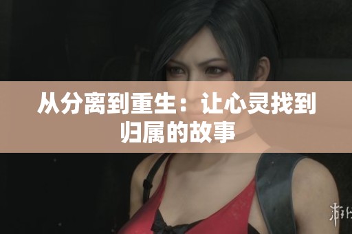 从分离到重生：让心灵找到归属的故事
