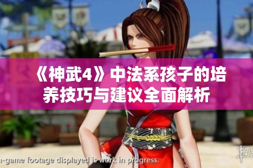 《神武4》中法系孩子的培养技巧与建议全面解析