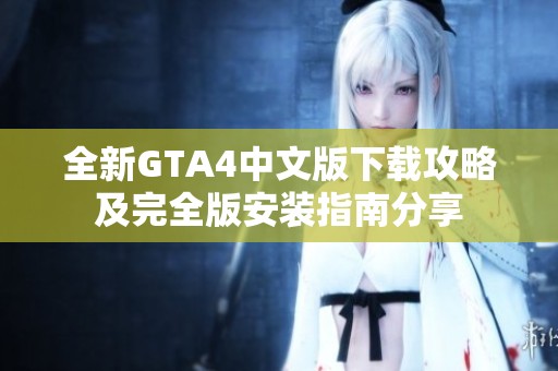 全新GTA4中文版下载攻略及完全版安装指南分享