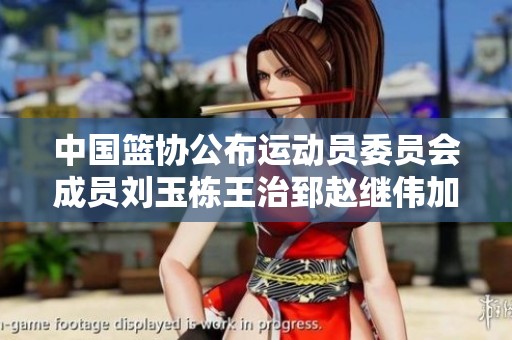 中国篮协公布运动员委员会成员刘玉栋王治郅赵继伟加入