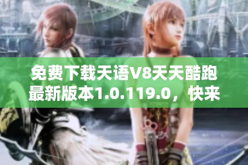 免费下载天语V8天天酷跑最新版本1.0.119.0，快来体验吧！