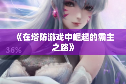 《在塔防游戏中崛起的霸主之路》