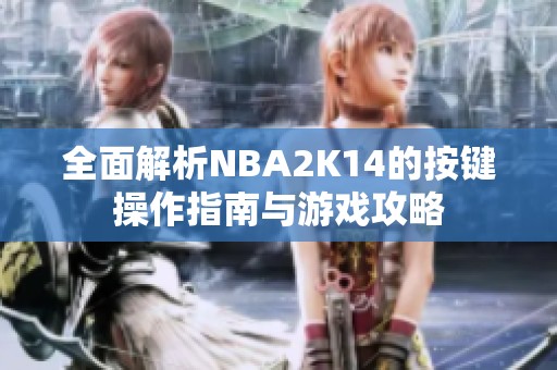 全面解析NBA2K14的按键操作指南与游戏攻略
