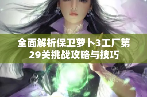 全面解析保卫萝卜3工厂第29关挑战攻略与技巧
