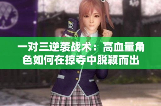 一对三逆袭战术：高血量角色如何在掠夺中脱颖而出