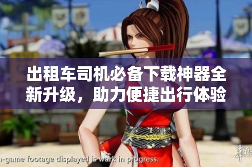 出租车司机必备下载神器全新升级，助力便捷出行体验
