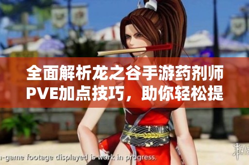 全面解析龙之谷手游药剂师PVE加点技巧，助你轻松提升战力！