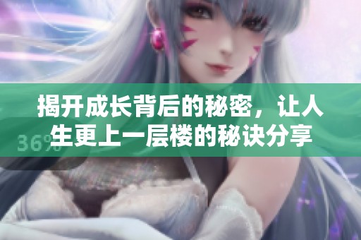 揭开成长背后的秘密，让人生更上一层楼的秘诀分享