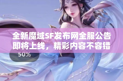 全新魔域SF发布网全服公告即将上线，精彩内容不容错过！