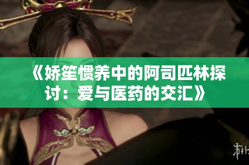 《娇笙惯养中的阿司匹林探讨：爱与医药的交汇》